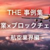 【THE 事例集】製造業×ブロックチェーン- 航空業界編